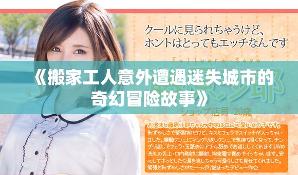 《搬家工人意外遭遇迷失城市的奇幻冒險故事》