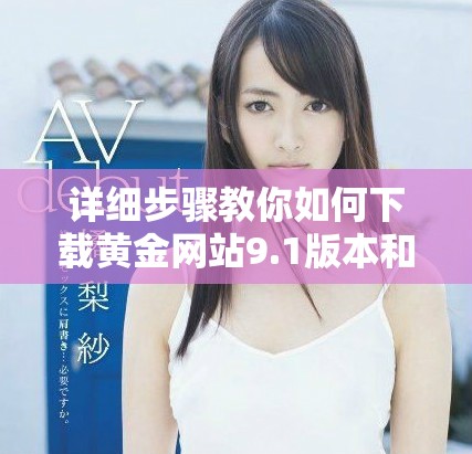 詳細步驟教你如何下載黃金網(wǎng)站9.1版本和安裝方法