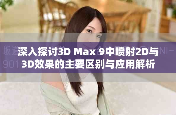 深入探討3D Max 9中噴射2D與3D效果的主要區(qū)別與應(yīng)用解析