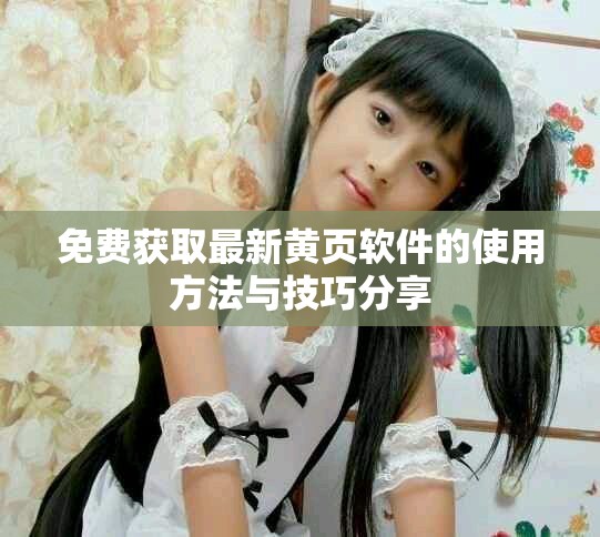 免費獲取最新黃頁軟件的使用方法與技巧分享