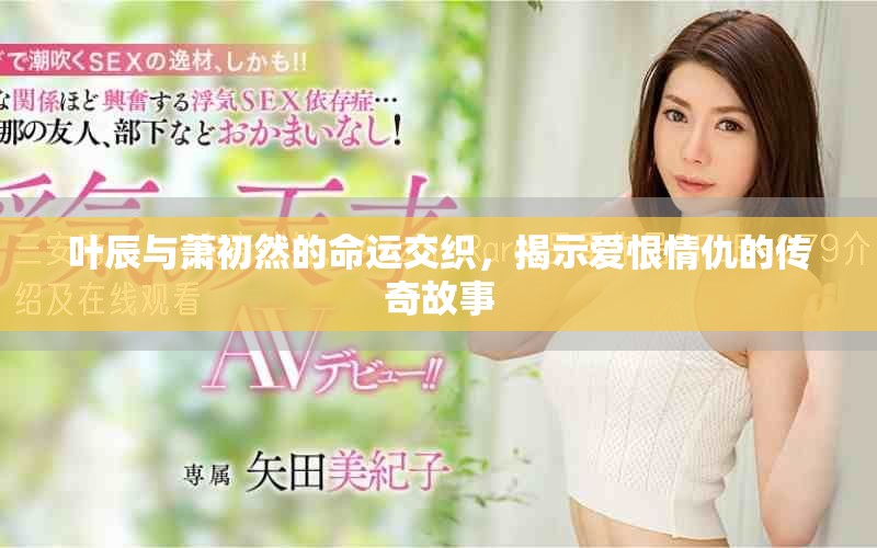 葉辰與蕭初然的命運交織，揭示愛恨情仇的傳奇故事