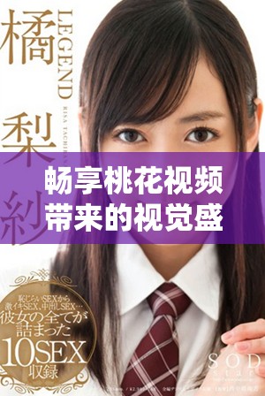 暢享桃花視頻帶來(lái)的視覺(jué)盛宴與情感體驗(yàn)，盡情感受美好瞬間