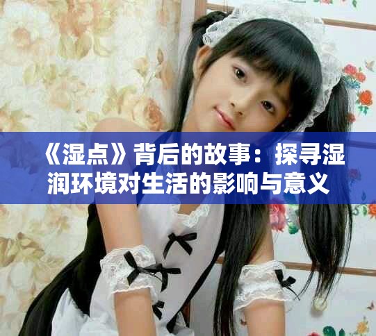 《濕點(diǎn)》背后的故事：探尋濕潤環(huán)境對(duì)生活的影響與意義