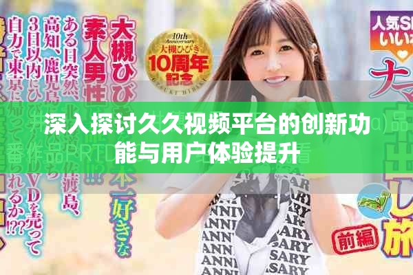 深入探討久久視頻平臺(tái)的創(chuàng)新功能與用戶體驗(yàn)提升