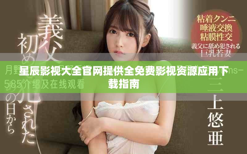 星辰影視大全官網(wǎng)提供全免費(fèi)影視資源應(yīng)用下載指南