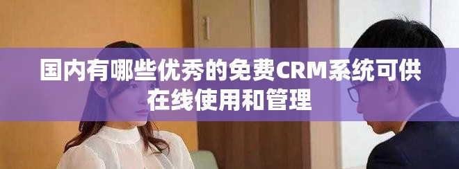 國(guó)內(nèi)有哪些優(yōu)秀的免費(fèi)CRM系統(tǒng)可供在線使用和管理