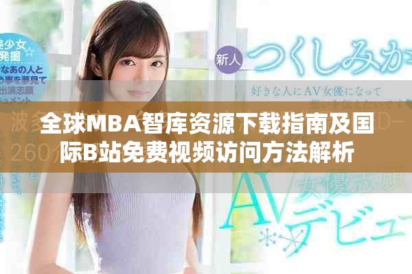 全球MBA智庫資源下載指南及國(guó)際B站免費(fèi)視頻訪問方法解析