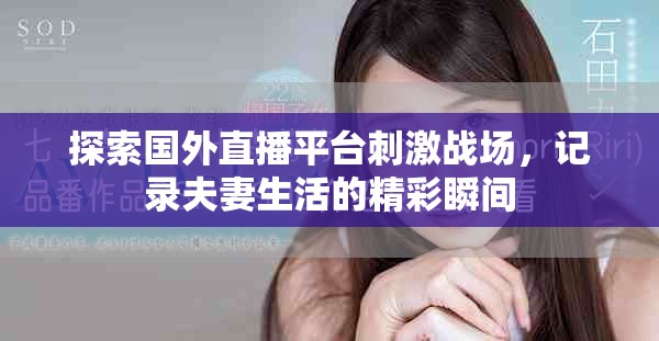 探索國外直播平臺刺激戰(zhàn)場，記錄夫妻生活的精彩瞬間