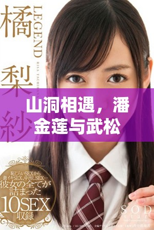 山洞相遇，潘金蓮與武松的命運(yùn)交織故事探秘
