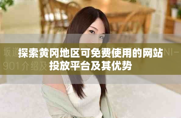 探索黃岡地區(qū)可免費使用的網(wǎng)站投放平臺及其優(yōu)勢