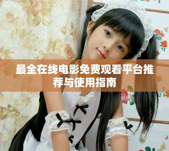 最全在線電影免費(fèi)觀看平臺(tái)推薦與使用指南