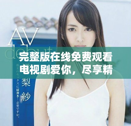 完整版在線免費觀看電視劇愛你，盡享精彩劇情與感動時刻