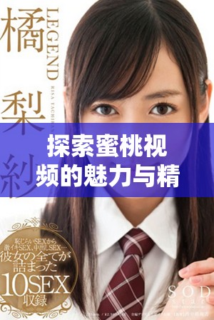 探索蜜桃視頻的魅力與精彩，領(lǐng)略視頻分享的新風(fēng)潮