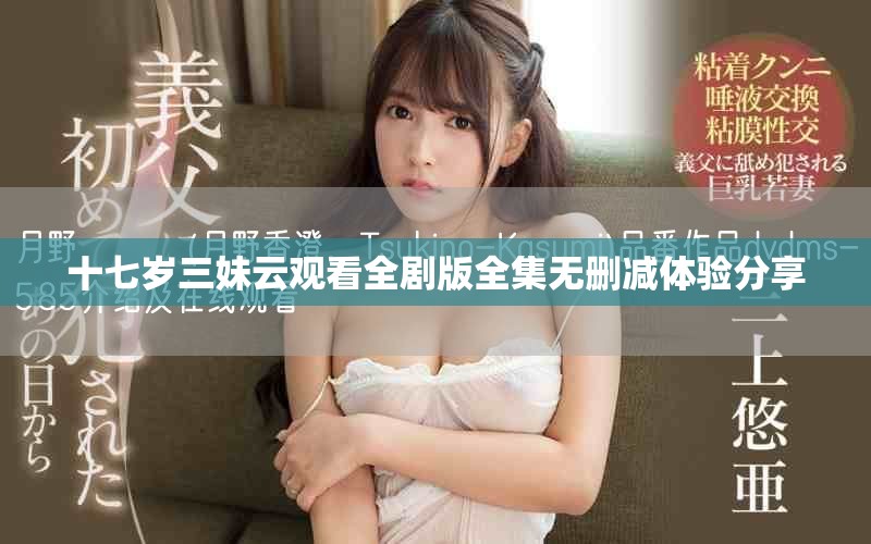 十七歲三妹云觀看全劇版全集無刪減體驗分享