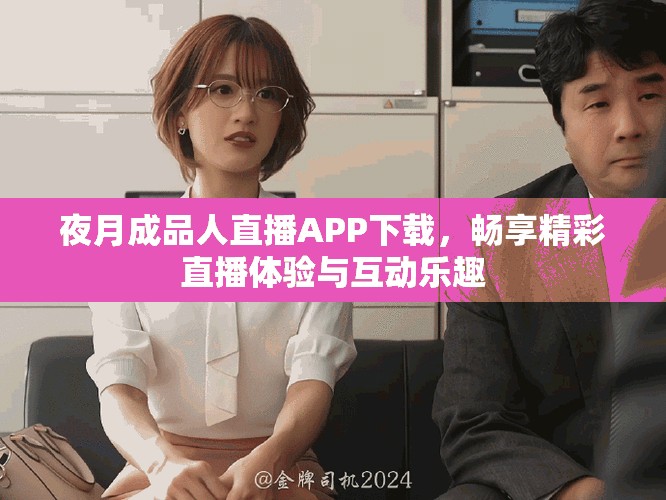 夜月成品人直播APP下載，暢享精彩直播體驗(yàn)與互動(dòng)樂(lè)趣