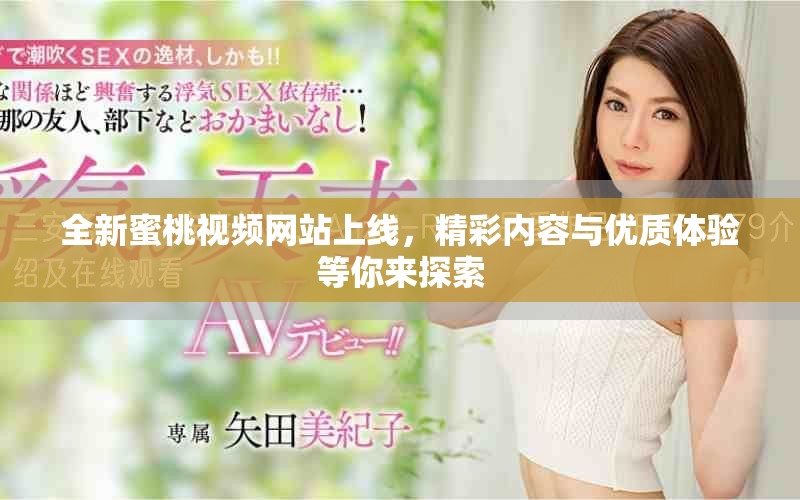 全新蜜桃視頻網(wǎng)站上線，精彩內(nèi)容與優(yōu)質(zhì)體驗(yàn)等你來探索