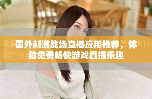 國外刺激戰(zhàn)場直播應(yīng)用推薦，體驗免費暢快游戲直播樂趣