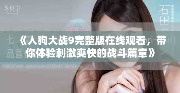 《人狗大戰(zhàn)9完整版在線觀看，帶你體驗(yàn)刺激爽快的戰(zhàn)斗篇章》