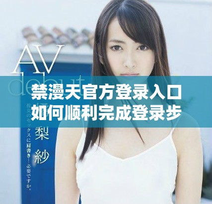禁漫天官方登錄入口如何順利完成登錄步驟與注意事項