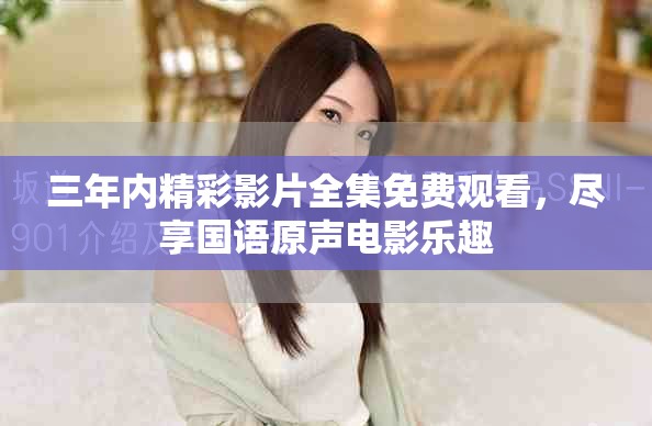 三年內(nèi)精彩影片全集免費(fèi)觀看，盡享國(guó)語(yǔ)原聲電影樂(lè)趣