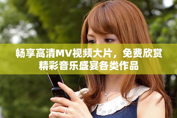 暢享高清MV視頻大片，免費(fèi)欣賞精彩音樂(lè)盛宴各類作品