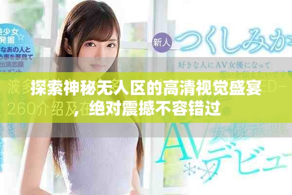 探索神秘?zé)o人區(qū)的高清視覺盛宴，絕對震撼不容錯(cuò)過