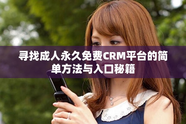 尋找成人永久免費CRM平臺的簡單方法與入口秘籍