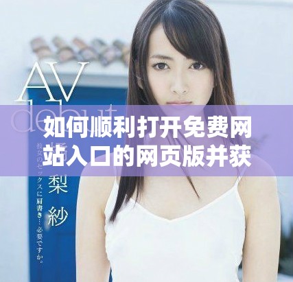 如何順利打開免費網(wǎng)站入口的網(wǎng)頁版并獲取所需資源