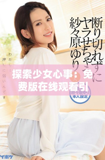 探索少女心事：免費(fèi)版在線觀看引發(fā)的思考與討論