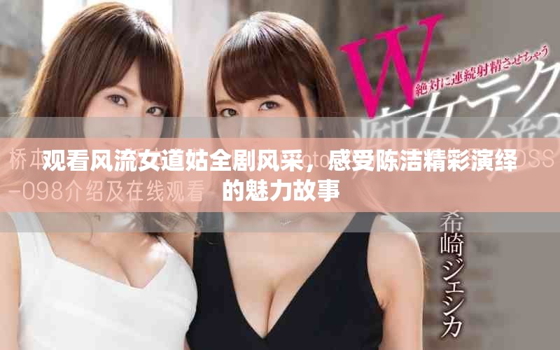 觀看風(fēng)流女道姑全劇風(fēng)采，感受陳潔精彩演繹的魅力故事