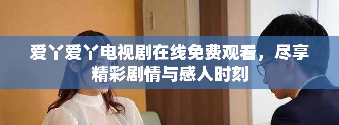 愛丫愛丫電視劇在線免費觀看，盡享精彩劇情與感人時刻