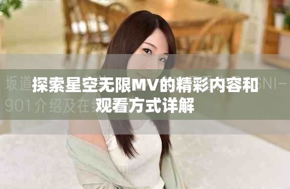 探索星空無(wú)限MV的精彩內(nèi)容和觀看方式詳解