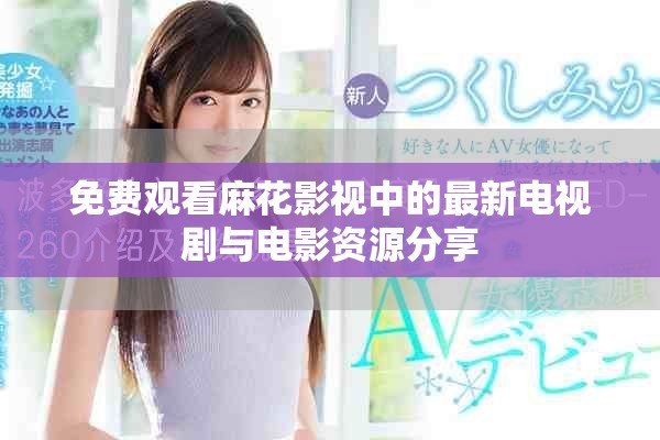 免費觀看麻花影視中的最新電視劇與電影資源分享