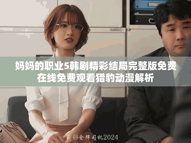 媽媽的職業(yè)5韓劇精彩結(jié)局完整版免費在線免費觀看獵豹動漫解析
