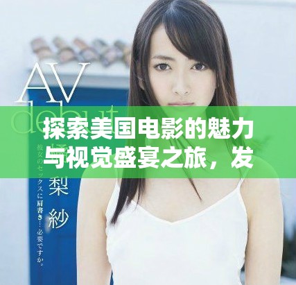 探索美國(guó)電影的魅力與視覺(jué)盛宴之旅，發(fā)現(xiàn)大片背后的精彩故事