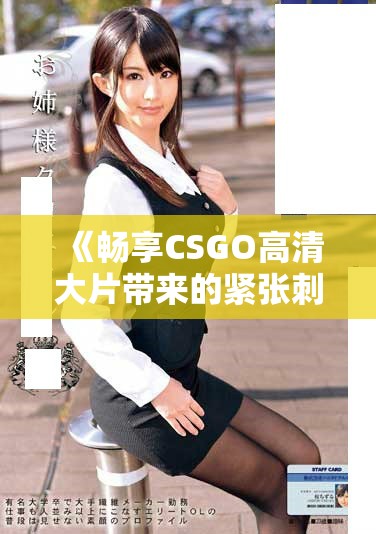 《暢享CSGO高清大片帶來的緊張刺激體驗與視覺盛宴》