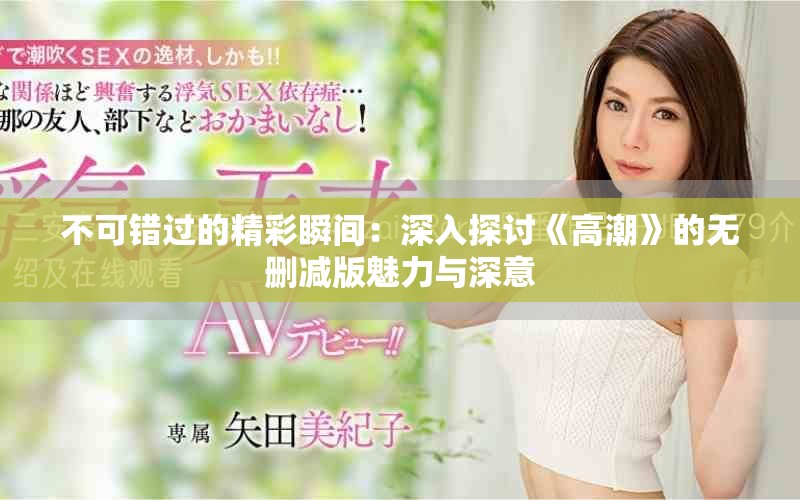 不可錯(cuò)過(guò)的精彩瞬間：深入探討《高潮》的無(wú)刪減版魅力與深意