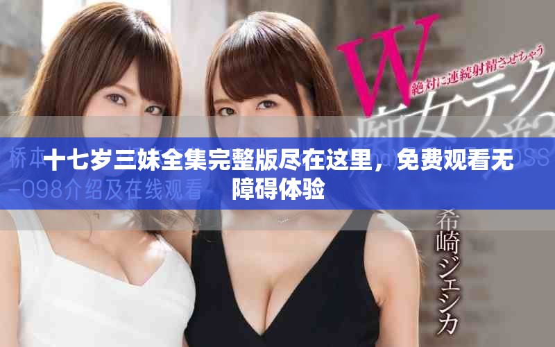 十七歲三妹全集完整版盡在這里，免費觀看無障礙體驗