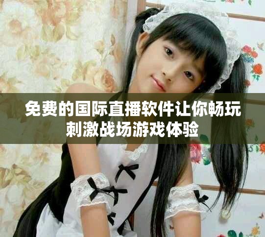 免費(fèi)的國際直播軟件讓你暢玩刺激戰(zhàn)場游戲體驗