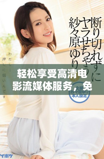 輕松享受高清電影流媒體服務，免費觀看最新大片盡在這里