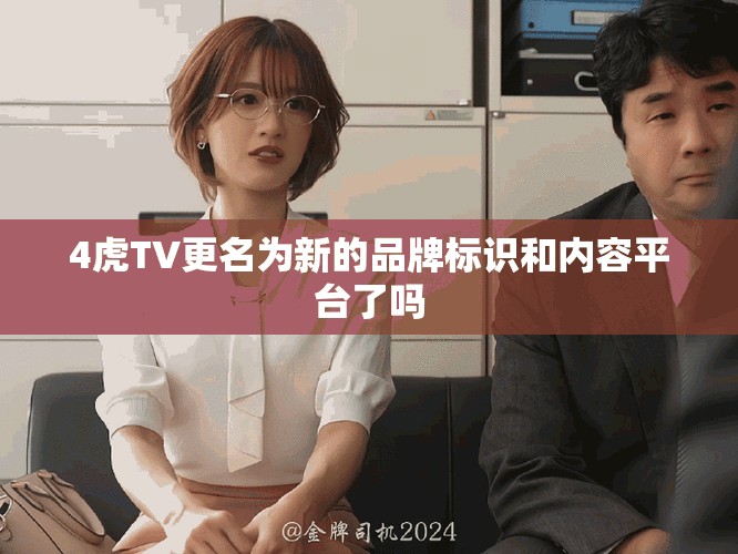 4虎TV更名為新的品牌標(biāo)識和內(nèi)容平臺了嗎