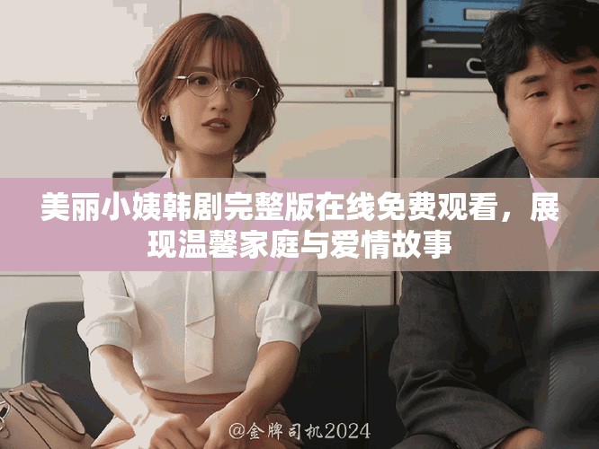 美麗小姨韓劇完整版在線免費觀看，展現(xiàn)溫馨家庭與愛情故事