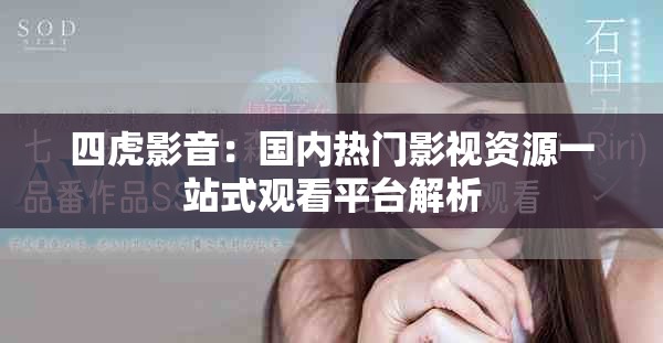 四虎影音：國內(nèi)熱門影視資源一站式觀看平臺解析