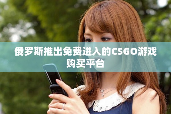 俄羅斯推出免費(fèi)進(jìn)入的CSGO游戲購買平臺