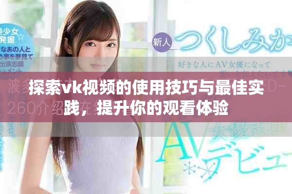 探索vk視頻的使用技巧與最佳實(shí)踐，提升你的觀看體驗(yàn)