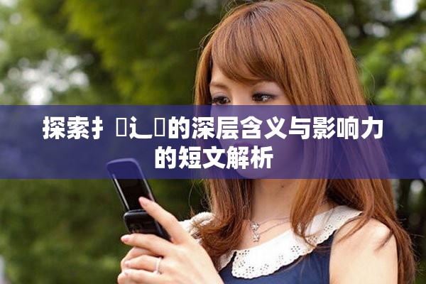 探索扌喿辶畐的深層含義與影響力的短文解析