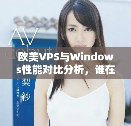 歐美VPS與Windows性能對(duì)比分析，誰(shuí)在表現(xiàn)上更勝一籌