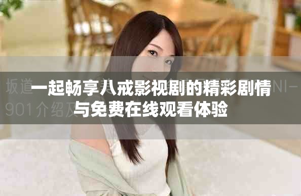 一起暢享八戒影視劇的精彩劇情與免費在線觀看體驗