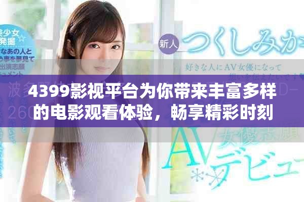 4399影視平臺(tái)為你帶來(lái)豐富多樣的電影觀看體驗(yàn)，暢享精彩時(shí)刻