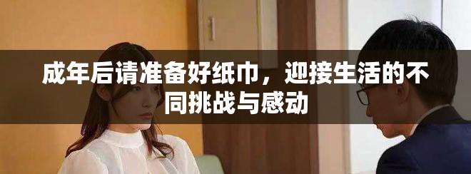 成年后請準備好紙巾，迎接生活的不同挑戰(zhàn)與感動